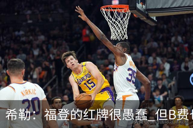 希勒：福登的红牌很愚蠢 但B费也应该被红牌罚下，如果罚就都得罚